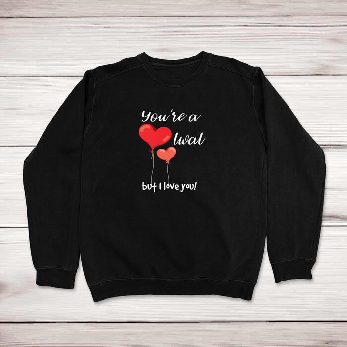 You're A Twat But I Love You! Sweatshirt