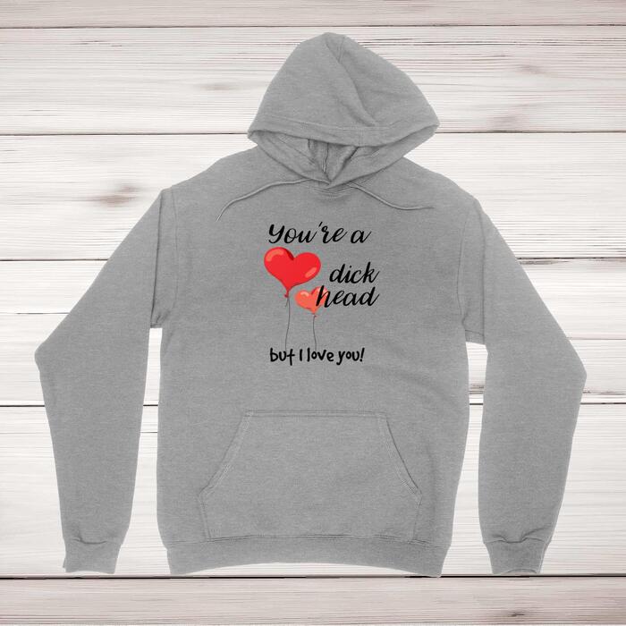 You're A Dickhead But I Love You! Hoodie