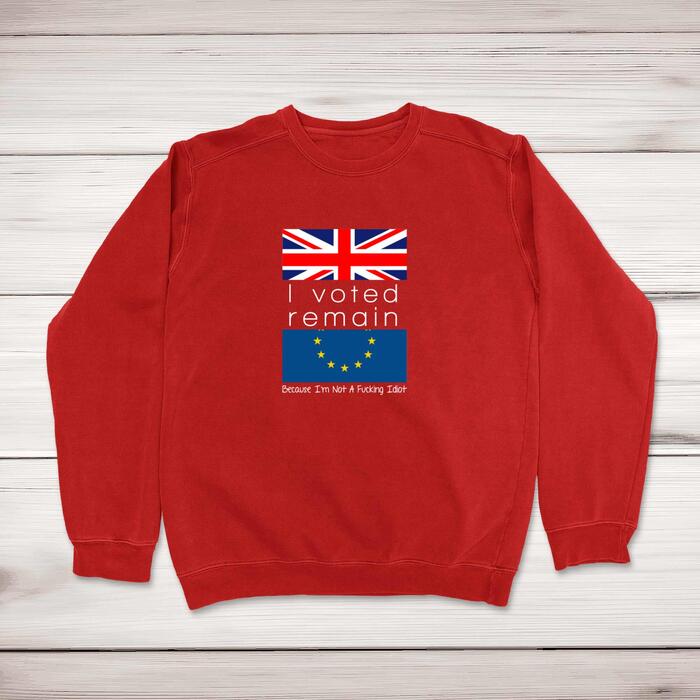 I Voted Remain Because I'm Not A Fucking Idiot Sweatshirt
