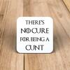 There's No Cure for Being A Cunt Coaster