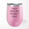 There's No Cure for Being A Cunt Wine Tumbler