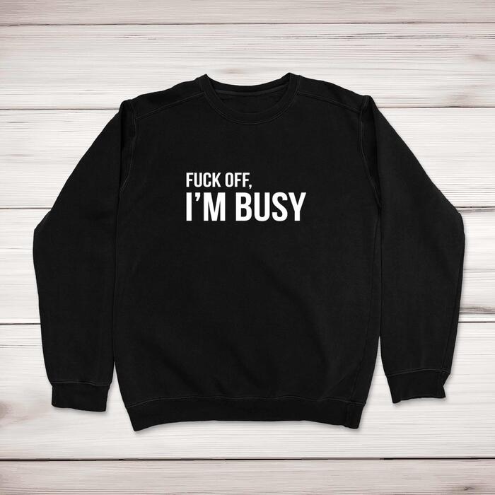 Fuck Off, I'm Busy Sweatshirt