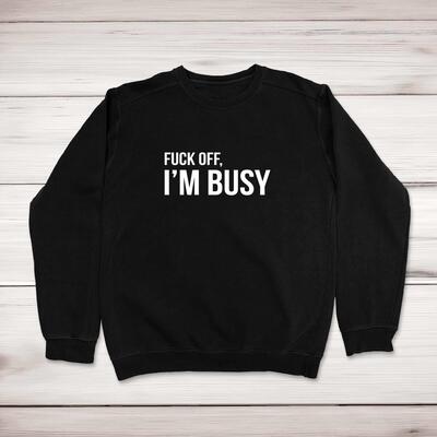 Fuck Off, I'm Busy Sweatshirt